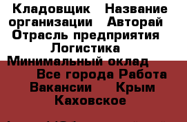 Кладовщик › Название организации ­ Авторай › Отрасль предприятия ­ Логистика › Минимальный оклад ­ 30 000 - Все города Работа » Вакансии   . Крым,Каховское